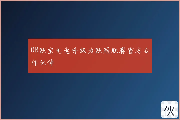 OB欧宝电竞升级为欧冠联赛官方合作伙伴