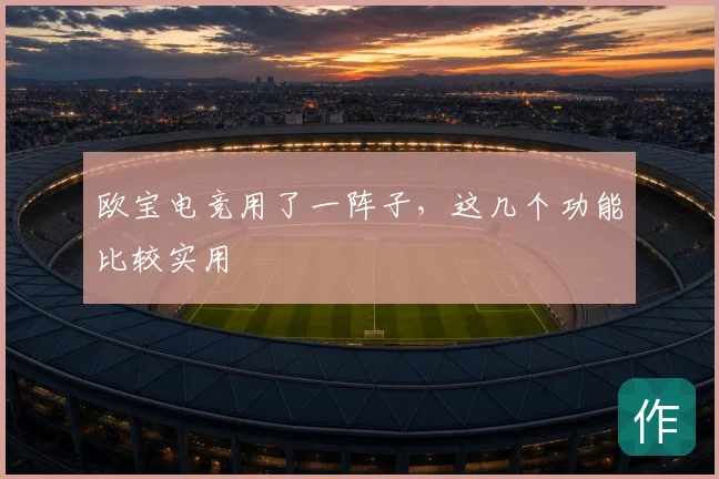 欧宝电竞用了一阵子，这几个功能比较实用